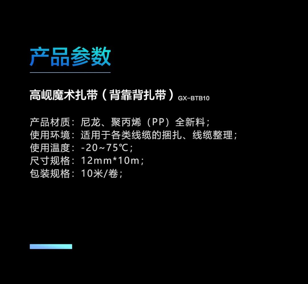 1、产品材质：尼龙、聚丙烯（PP）全新料； 2、使用环境：适用于各类线缆的捆扎、线缆整理； 3、使用温度：-20~75℃； 4、尺寸规格：12mm*1000mm； 5、包装规格：10米/卷；